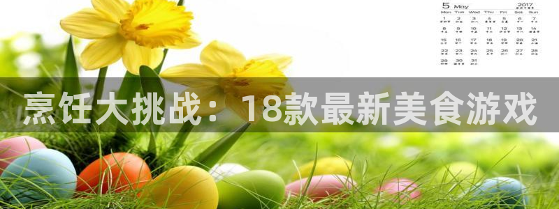 高德娱乐升级5994月：烹饪大挑战：18款最新美食游戏