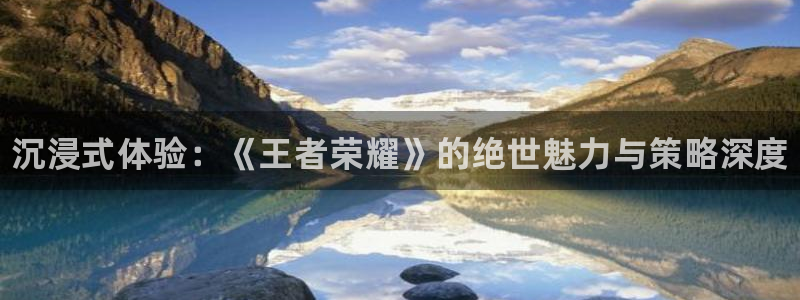 高德娱乐平台负责人：沉浸式体验：《王者荣耀》的绝世魅力与策略
