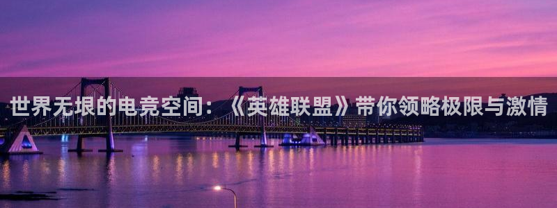 高德娱乐Ii：世界无垠的电竞空间：《英雄联盟》带你领略极限与