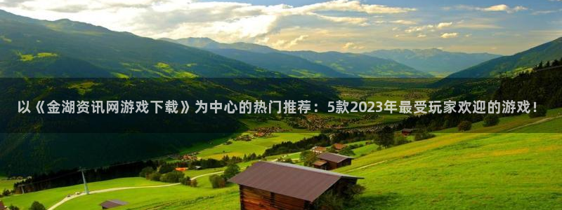 高德娱乐平台注册：以《金湖资讯网游戏下载》为中心的热门推荐：